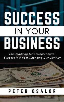 SUCCESS IN YOUR BUSINESS: The Roadmap for Entrepreneurial Success In A Fast Changing 21st Century. book