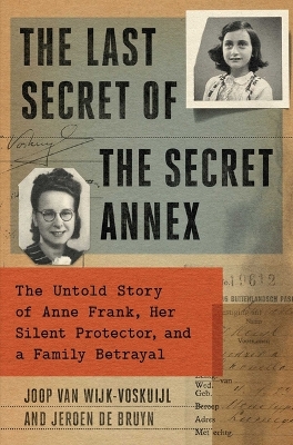 The Last Secret of the Secret Annex: The Untold Story of Anne Frank, Her Silent Protector, and a Family Betrayal by Jeroen de Bruyn