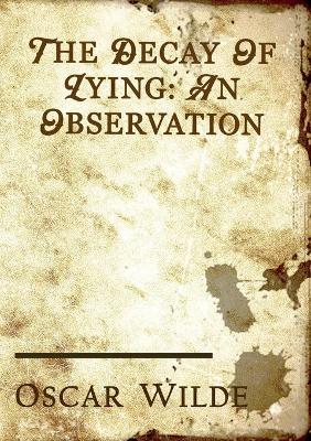 The Decay of Lying: an essay by Oscar Wilde included in his collection of essays titled Intentions, published in 1891. by Oscar Wilde