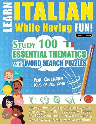 Learn Italian While Having Fun! - For Children: KIDS OF ALL AGES: STUDY 100 ESSENTIAL THEMATICS WITH WORD SEARCH PUZZLES - VOL.1 - Uncover How to Improve Foreign Language Skills Actively! - A Fun Vocabulary Builder. book
