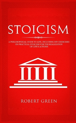 Stoicism: A Philosophical Guide to Life - Including DIY-Exercises on Practical Stoicism for the Realization of Life's Actions book