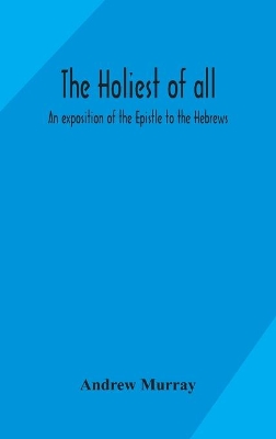 The holiest of all: an exposition of the Epistle to the Hebrews book