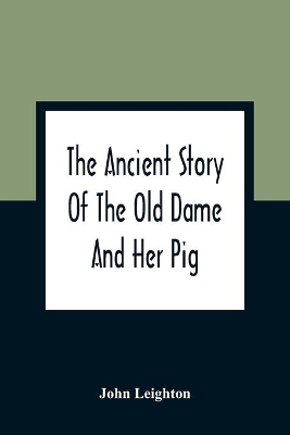 The Ancient Story Of The Old Dame And Her Pig: A Legend Of Obstinacy Shewing How It Cost The Old Lady A World Of Trouble & The Pig His Tail book