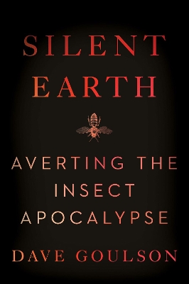 Silent Earth: Averting the Insect Apocalypse by Dave Goulson