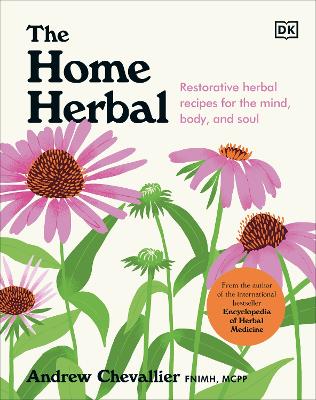 The Home Herbal: Restorative Herbal Remedies for the Mind, Body, and Soul by Andrew Chevallier