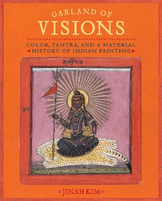Garland of Visions: Color, Tantra, and a Material History of Indian Painting book