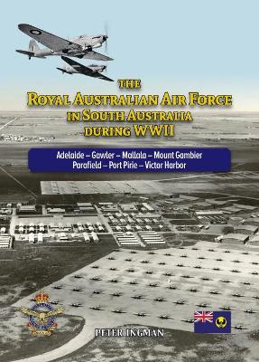 The Royal Australian Air Force in South Australia During WWII: Adelaide - Gawler - Mallala - Mount Gambier - Parafield - Port Pirie - Victor Harbor book