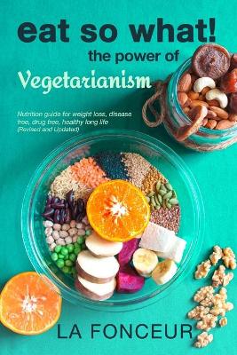 Eat So What! The Power of Vegetarianism (Revised and Updated) Full Color Print by La Fonceur