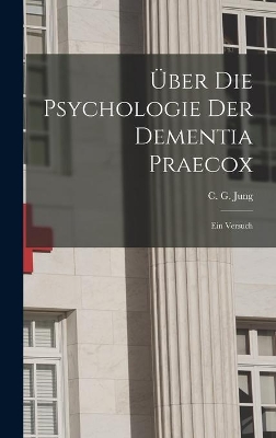 Über Die Psychologie Der Dementia Praecox: Ein Versuch by C G (Carl Gustav) 1875-1961 Jung