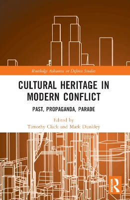 Cultural Heritage in Modern Conflict: Past, Propaganda, Parade by Timothy Clack