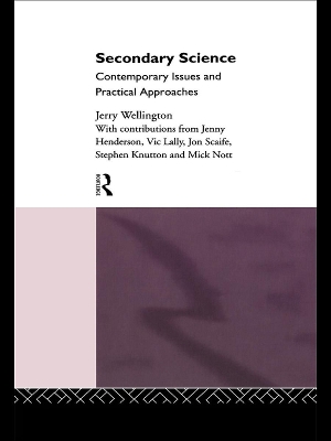 Secondary Science: Contemporary Issues and Practical Approaches by Jerry Wellington