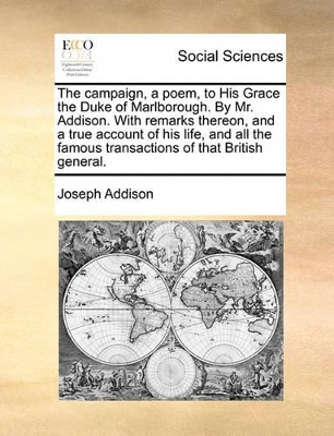 The Campaign, a Poem, to His Grace the Duke of Marlborough. by Mr. Addison. with Remarks Thereon, and a True Account of His Life, and All the Famous Transactions of That British General. book