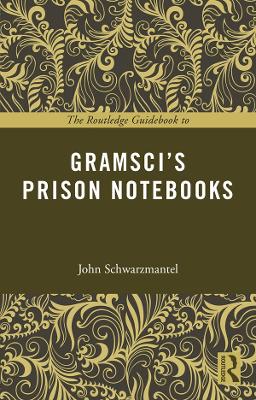 The The Routledge Guidebook to Gramsci's Prison Notebooks by John Schwarzmantel