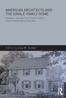 American Architects and the Single-Family Home: Lessons Learned from the Architects' Small House Service Bureau by Lisa M. Tucker