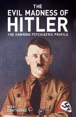 The Evil Madness of Hitler: The Damning Psychiatric Profile by Nigel Cawthorne