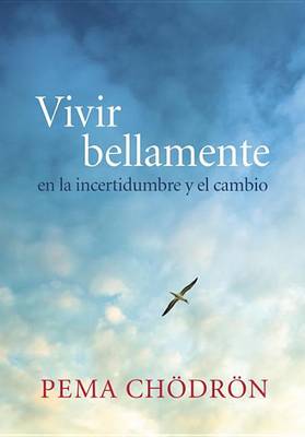 Vivir bellamente (Living Beautifully): en la incertidumbre y el cambio by Pema Chodron