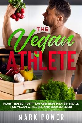 The Vegan Athlete: Plant-Based Nutrition and High-Protein Meals for Vegan Athletes and Bodybuilders book