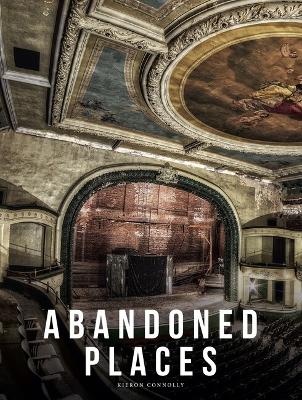 Abandoned Places: A photographic exploration of more than 100 worlds we have left behind book