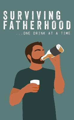Surviving Fatherhood One Drink at a Time: Funny Parenting Gift Book book