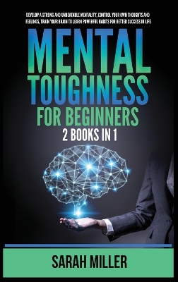 Mental Toughness for Beginners: 2 Books in 1: Develop a Strong and Unbeatable Mentality, Control Your Own Thoughts and Feelings, Train Your Brain to Learn Powerful Habits for Better Success in Life book