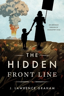 The Hidden Front Line: An Abridged Version of Charlotte's War by J Lawrence Graham