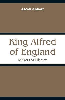 King Alfred of England: Makers of History by Jacob Abbott