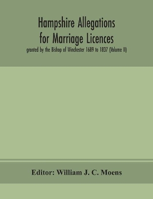 Hampshire Allegations for Marriage Licences granted by the Bishop of Winchester 1689 to 1837 (Volume II) book
