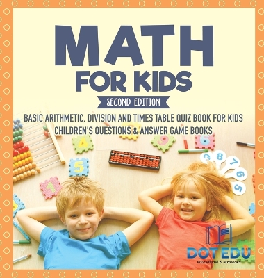 Math for Kids Second Edition Basic Arithmetic, Division and Times Table Quiz Book for Kids Children's Questions & Answer Game Books by Dot Edu