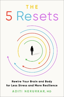 The 5 Resets: Rewire Your Brain and Body for Less Stress and More Resilience by Dr Aditi Nerurkar