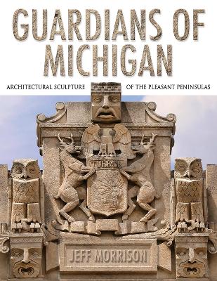 Guardians of Michigan: Architectural Sculpture of the Pleasant Peninsulas book