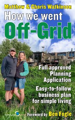 How We Went Off-Grid: The Full Approved Planning Application, Foreword by Ben Fogle, Easy-to-follow Business Plan for Eco-Living book