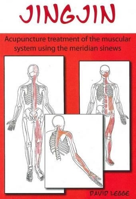 Jingjin: Acupuncture Treatment of the Muscular System Using the Meridian Sinews by David Legge