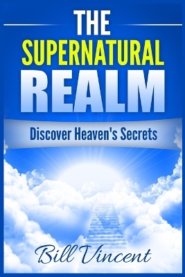 The Supernatural Realm: Discover Heaven's Secrets (Large Print Edition) by Bill Vincent