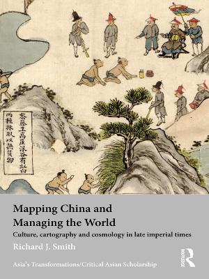 Mapping China and Managing the World: Culture, Cartography and Cosmology in Late Imperial Times by Richard J Smith