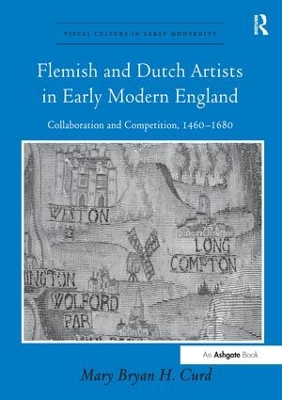Flemish and Dutch Artists in Early Modern England by Mary Bryan H. Curd