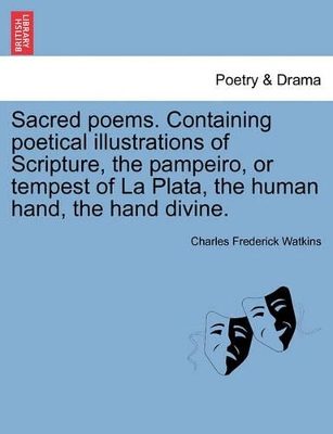 Sacred Poems. Containing Poetical Illustrations of Scripture, the Pampeiro, or Tempest of La Plata, the Human Hand, the Hand Divine. book