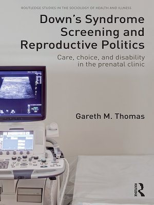 Down's Syndrome Screening and Reproductive Politics: Care, Choice, and Disability in the Prenatal Clinic by Gareth M. Thomas