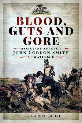 Blood, Guts and Gore: Assistant Surgeon John Gordon Smith at Waterloo book