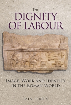 The Dignity of Labour: Image, Work and Identity in the Roman World book
