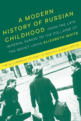 A Modern History of Russian Childhood: From the Late Imperial Period to the Collapse of the Soviet Union by Dr Elizabeth White