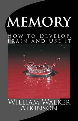 Memory How to Develop, Train and Use It: The Complete & Unabridged Classic Edition book