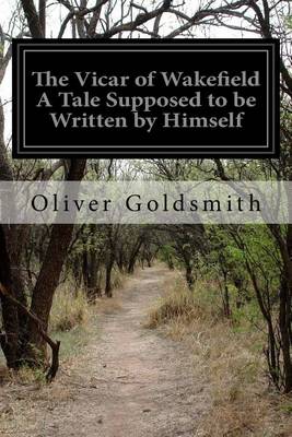 The Vicar of Wakefield A Tale Supposed to be Written by Himself by Oliver Goldsmith