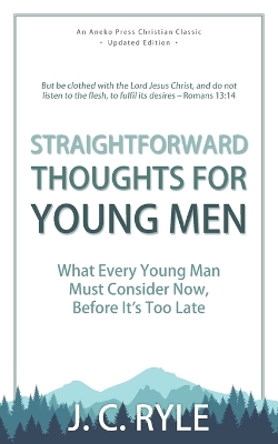 Straightforward Thoughts for Young Men: What Every Young Man Must Consider Now, Before It's Too Late by J C Ryle