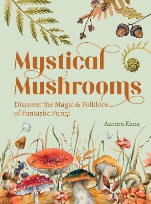 Mystical Mushrooms: Discover the Magic & Folklore of Fantastic Fungi book
