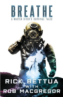 Breathe: A Master Diver's Survival Tales: A Master Diver's Guide to Survival by Rick Bettua