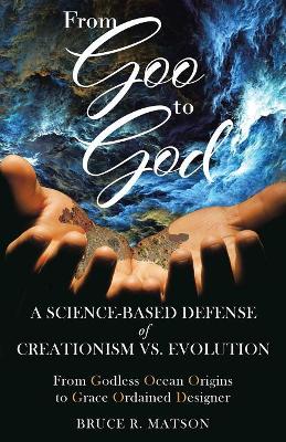 From Goo to God: A Science-Based Defense of Creationism vs. Evolution book