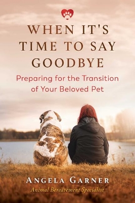 When It's Time to Say Goodbye: Preparing for the Transition of Your Beloved Pet book