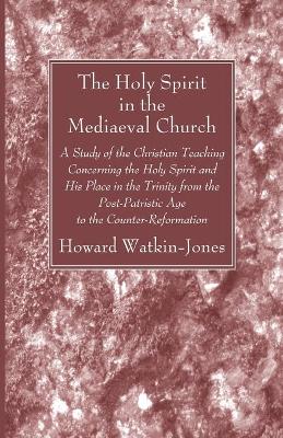 The Holy Spirit in the Mediaeval Church by Howard Watkin-Jones