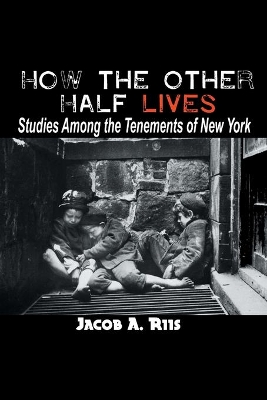 How the Other Half Lives: Studies Among the Tenements of New York by Jacob A. Riis