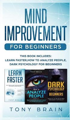 Mind Improvement for Beginners: This book includes: LEARN FASTER, HOW TO ANALYZE PEOPLE and DARK PSYCHOLOGY FOR BEGINNERS. by Tony Brain